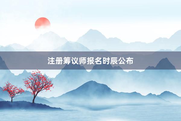 注册筹议师报名时辰公布