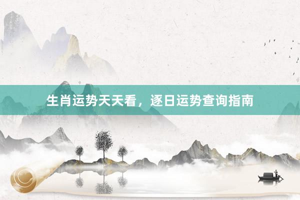 生肖运势天天看，逐日运势查询指南