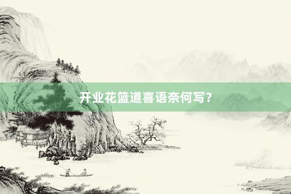 开业花篮道喜语奈何写？